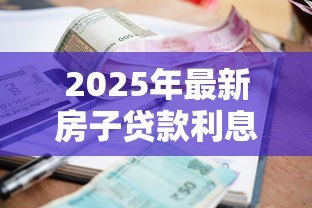 2025年最新房子贷款利息：房贷利率如何计算才划算