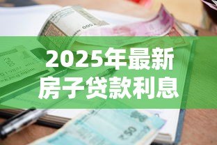 2025年最新房子贷款利息怎么算:房贷利率计算方法有哪些 2025年最新房子贷款利息怎么算:房贷利率计算方法有哪些
