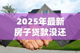 2025年最新房子贷款没还完可以过户吗:房贷未结清如何办理房产过户 2025年最新房子贷款没还完可以过户吗:房贷未结清如何办理房产过户