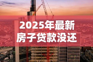 2025年最新房子贷款没还完可以卖吗:未还清房贷能否出售房产 2025年最新房子贷款没还完可以卖吗:未还清房贷能否出售房产