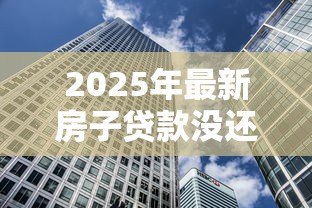 2025年最新房子贷款没还完可以卖吗:未还清房贷能否出售房产 2025年最新房子贷款没还完可以卖吗:未还清房贷能否出售房产
