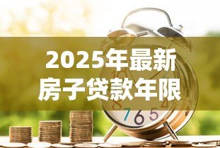 2025年最新房子贷款年限：房贷最长能贷多少年
