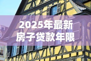 2025年最新房子贷款年限：房贷最长能贷多少年