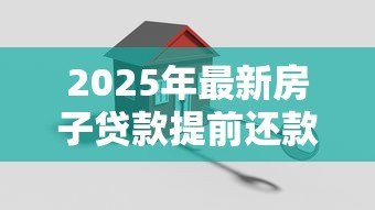 2025年最新房子贷款提前还款:房贷提前结清划算吗 2025年最新房子贷款提前还款:房贷提前结清划算吗