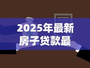 2025年最新房子贷款最低首付多少:2025年购房首付最低需多少 2025年最新房子贷款最低首付多少:2025年购房首付最低需多少