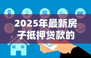 2025年最新房子抵押贷款的条件:申请房产抵押贷款需要满足哪些要求 2025年最新房子抵押贷款的条件:申请房产抵押贷款需要满足哪些要求
