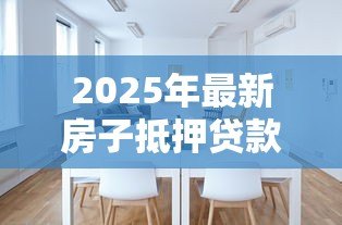 2025年最新房子抵押贷款多久能办下来:房贷审批需要多长时间 2025年最新房子抵押贷款多久能办下来:房贷审批需要多长时间