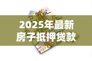2025年最新房子抵押贷款多少年:房产抵押最长可贷多少年 2025年最新房子抵押贷款多少年:房产抵押最长可贷多少年