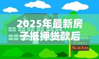 2025年最新房子抵押贷款后还能卖吗:房贷未还清房子能出售吗 2025年最新房子抵押贷款后还能卖吗:房贷未还清房子能出售吗