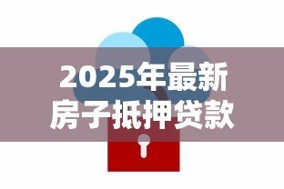 2025年最新房子抵押贷款计算:房产抵押贷款每月还款额怎么算 2025年最新房子抵押贷款计算:房产抵押贷款每月还款额怎么算