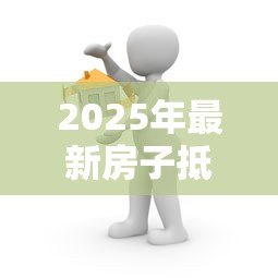 2025年最新房子抵押贷款可以贷多少:房产抵押最高可贷几成 2025年最新房子抵押贷款可以贷多少:房产抵押最高可贷几成