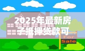 2025年最新房子抵押贷款可以贷几年：房产抵押最长贷款期限是多久