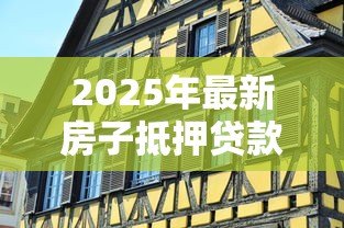 2025年最新房子抵押贷款可以贷几年：房产抵押最长贷款期限是多久