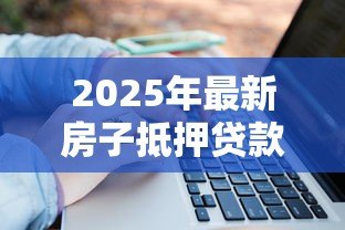 2025年最新房子抵押贷款可以贷几年：房产抵押最长贷款期限是多久