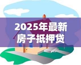 2025年最新房子抵押贷款可以分几年还：房产抵押最长还款期限是几年
