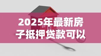 2025年最新房子抵押贷款可以分几年还：房产抵押最长还款期限是几年