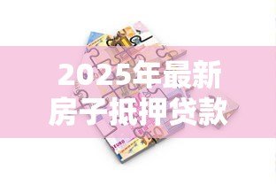 2025年最新房子抵押贷款利率是多少：2025年房产抵押贷最低利率多少
