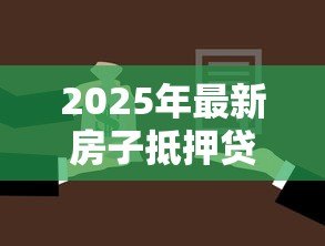 2025年最新房子抵押贷款利息是多少:房产抵押贷款年利率最新是多少 2025年最新房子抵押贷款利息是多少:房产抵押贷款年利率最新是多少