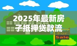 2025年最新房子抵押贷款流程:房产抵押贷款如何办理 2025年最新房子抵押贷款流程:房产抵押贷款如何办理
