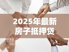 2025年最新房子抵押贷款哪个银行好贷:房屋抵押贷款哪家银行审批容易 2025年最新房子抵押贷款哪个银行好贷:房屋抵押贷款哪家银行审批容易