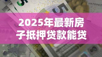 2025年最新房子抵押贷款能贷多久：房产抵押最长可贷多少年