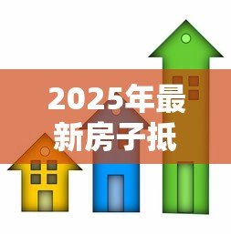 2025年最新房子抵押贷款手续：房产抵押贷款需要准备哪些材料