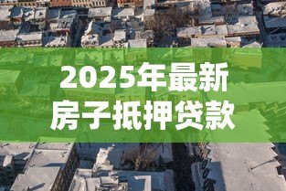 2025年最新房子抵押贷款算房贷吗:房屋抵押贷款属于房贷范畴吗 2025年最新房子抵押贷款算房贷吗:房屋抵押贷款属于房贷范畴吗