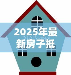2025年最新房子抵押贷款提前还款:房产抵押提前还贷如何操作更划算 2025年最新房子抵押贷款提前还款:房产抵押提前还贷如何操作更划算