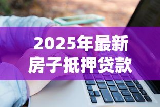 2025年最新房子抵押贷款提前还款:房产抵押提前还贷如何操作更划算 2025年最新房子抵押贷款提前还款:房产抵押提前还贷如何操作更划算