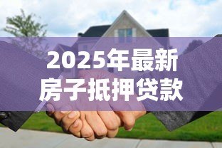 2025年最新房子抵押贷款提前还款:房产抵押提前还贷如何操作更划算 2025年最新房子抵押贷款提前还款:房产抵押提前还贷如何操作更划算