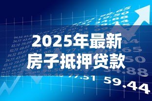 2025年最新房子抵押贷款需要多长时间:房产抵押多久能放款 2025年最新房子抵押贷款需要多长时间:房产抵押多久能放款