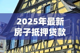 2025年最新房子抵押贷款要多久：房产抵押贷款审批周期有多长