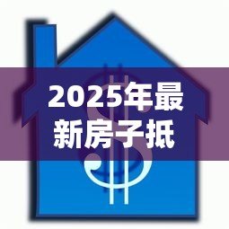 2025年最新房子抵押贷款要多久：房产抵押贷款审批周期有多长
