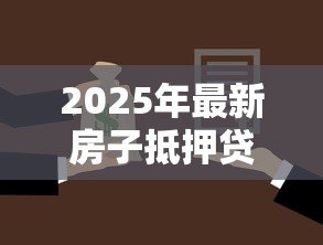 2025年最新房子抵押贷款一般多少利息：房产抵押贷款年利率通常是多少