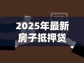 2025年最新房子抵押贷款怎么办理：如何申请房屋抵押贷款