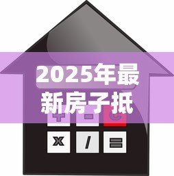 2025年最新房子抵押贷款怎么办理：如何申请房屋抵押贷款