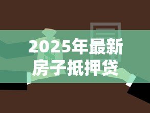2025年最新房子抵押贷款怎么贷：房产抵押借贷流程有哪些步骤