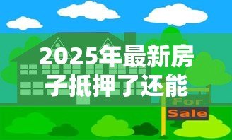 2025年最新房子抵押了还能贷款吗:抵押房产可否二次贷款 2025年最新房子抵押了还能贷款吗:抵押房产可否二次贷款