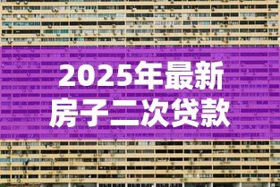 2025年最新房子二次贷款利息高吗：房屋二次抵押利率比首次高多少
