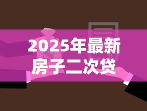 2025年最新房子二次贷款怎么贷:房产二次抵押贷款如何申请 2025年最新房子二次贷款怎么贷:房产二次抵押贷款如何申请