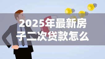 2025年最新房子二次贷款怎么贷:房产二次抵押贷款如何申请 2025年最新房子二次贷款怎么贷:房产二次抵押贷款如何申请