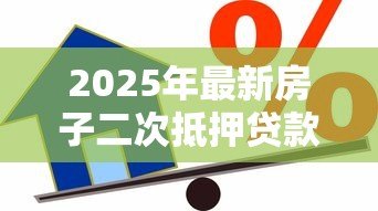 2025年最新房子二次抵押贷款利率：房产二押年利率一般多少