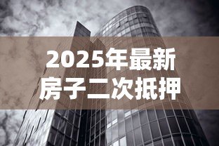 2025年最新房子二次抵押贷款利率：房产二押年利率一般多少