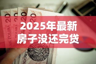 2025年最新房子没还完贷款可以抵押贷款吗:房贷未结清能否二次抵押贷款 2025年最新房子没还完贷款可以抵押贷款吗:房贷未结清能否二次抵押贷款