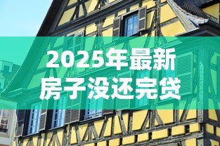 2025年最新房子没还完贷款可以卖吗:房贷未结清如何出售房产 2025年最新房子没还完贷款可以卖吗:房贷未结清如何出售房产