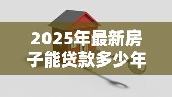2025年最新房子能贷款多少年:购房贷款最长可申请多少年 2025年最新房子能贷款多少年:购房贷款最长可申请多少年