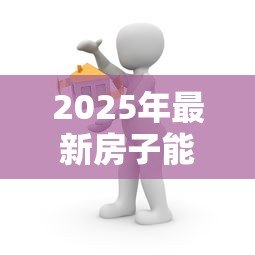 2025年最新房子能抵押贷款:房产抵押能申请多少贷款额度 2025年最新房子能抵押贷款:房产抵押能申请多少贷款额度