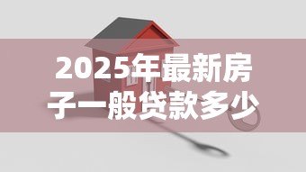 2025年最新房子一般贷款多少年:购房贷款最长可分期多少年 2025年最新房子一般贷款多少年:购房贷款最长可分期多少年