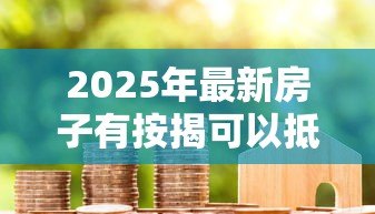 2025年最新房子有按揭可以抵押贷款吗：按揭房能否申请二次抵押贷款