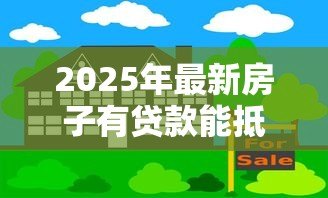 2025年最新房子有贷款能抵押贷款吗:房贷未清房产能否抵押贷款 2025年最新房子有贷款能抵押贷款吗:房贷未清房产能否抵押贷款